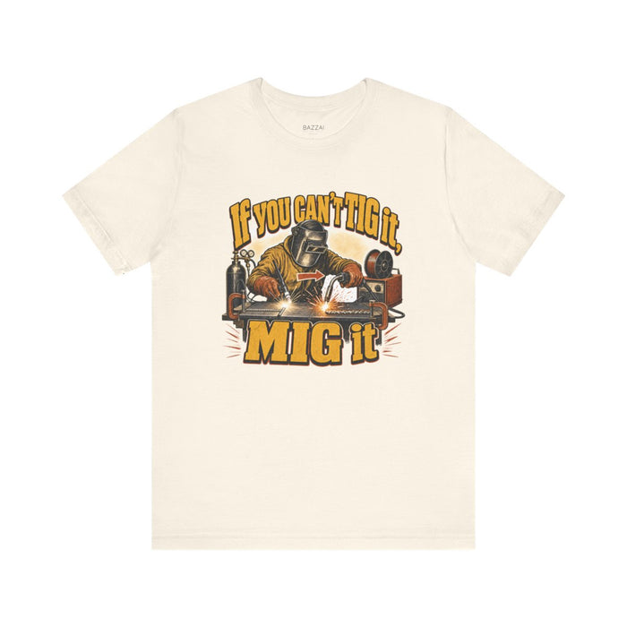 Welding Humor T-Shirt — If You Can't TIG It, MIG It