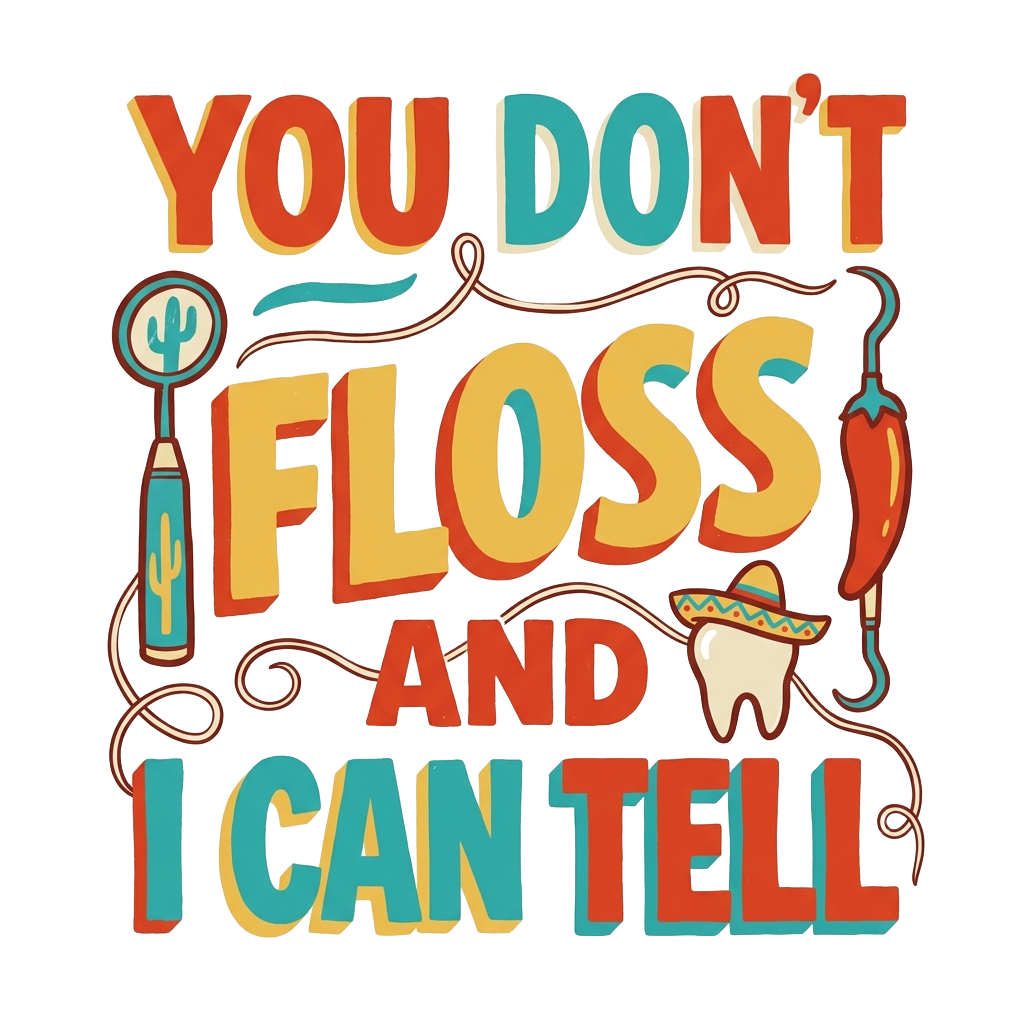 YOU DON'T FLOSS AND I CAN TELL