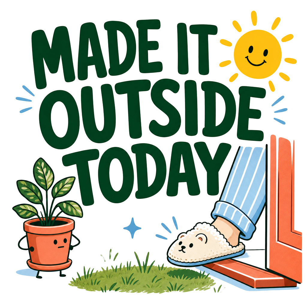 MADE IT OUTSIDE TODAY