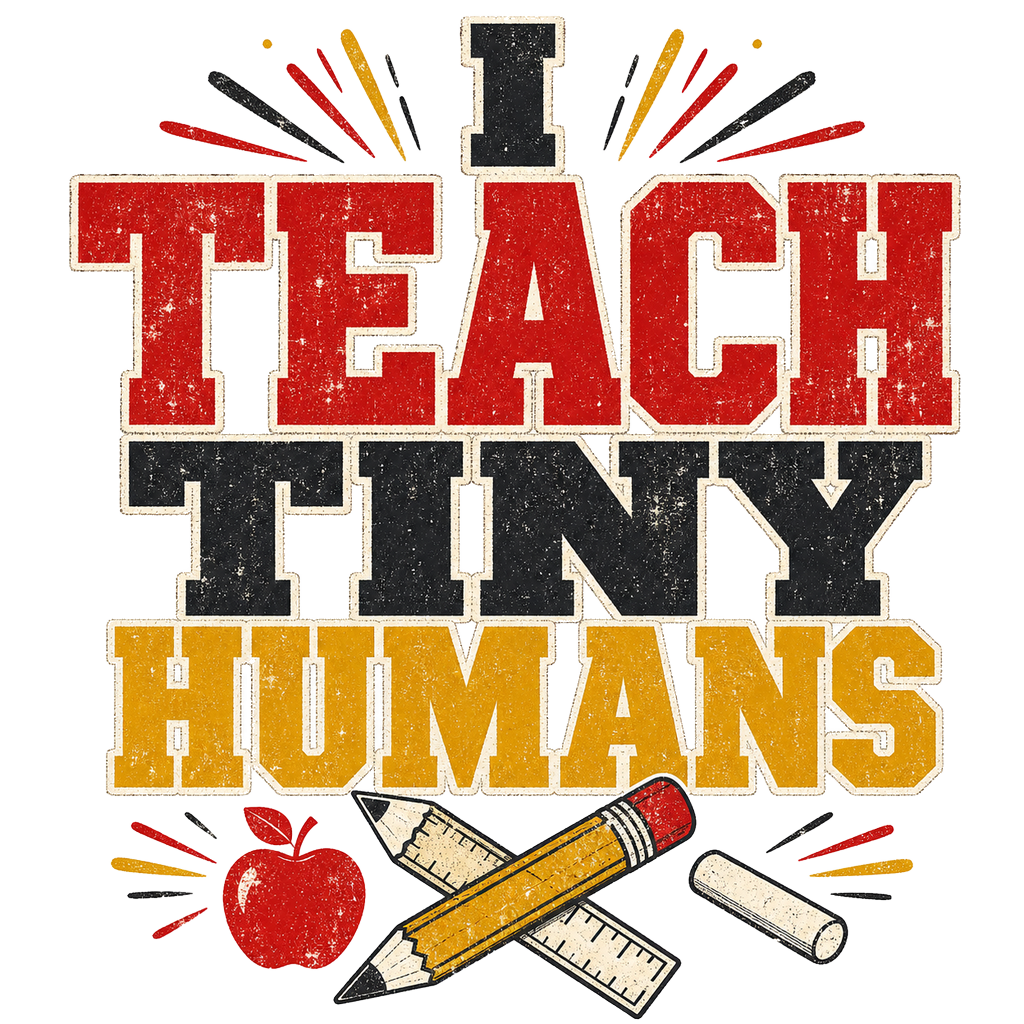 I TEACH TINY HUMANS
