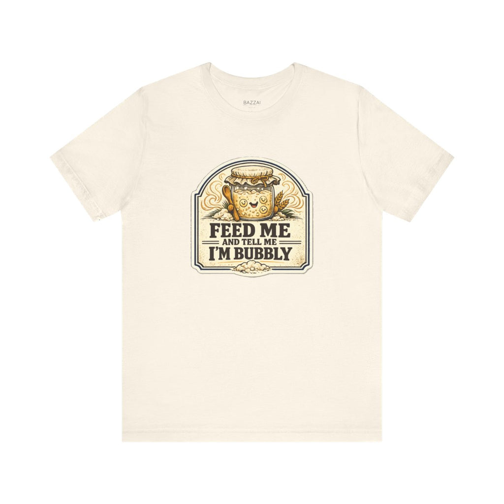 Funny Sourdough T-Shirt — Feed Me and Tell Me I'm Bubbly — t-shirt design by Sol