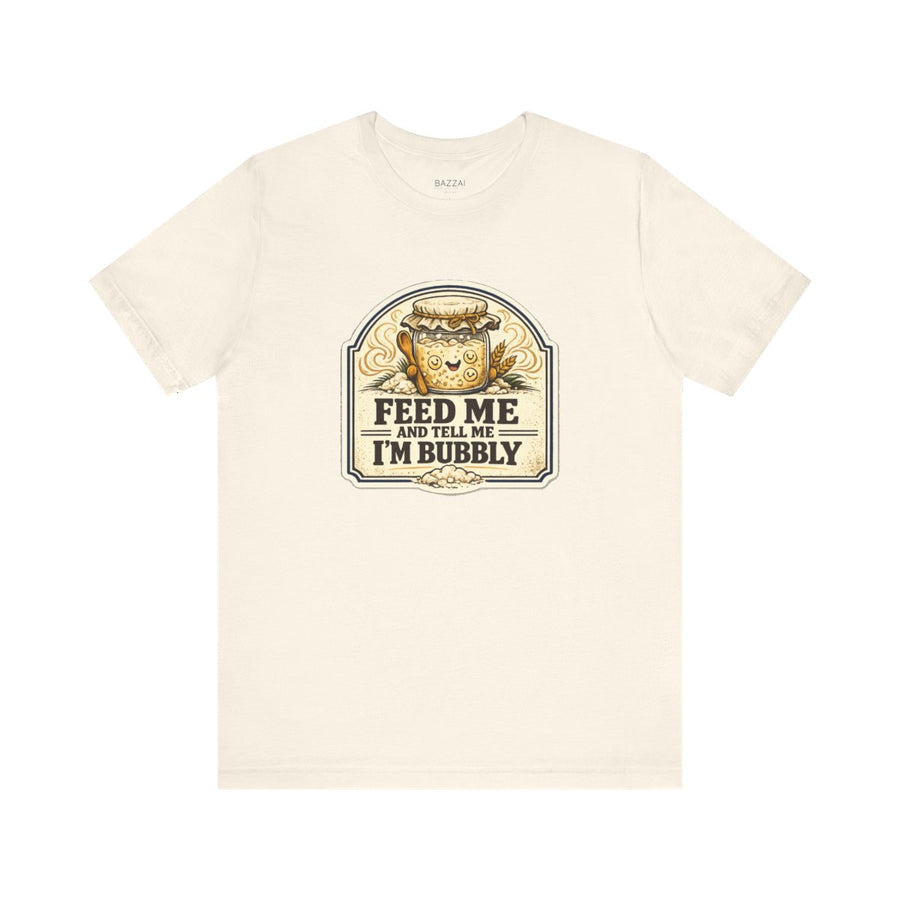Funny Sourdough T-Shirt — Feed Me and Tell Me I'm Bubbly