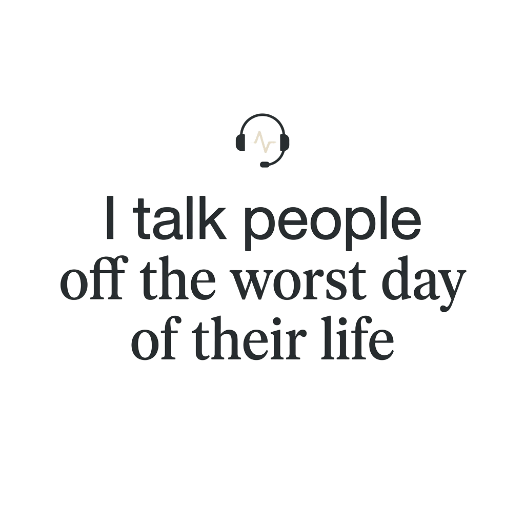 I talk people off the worst day of their life